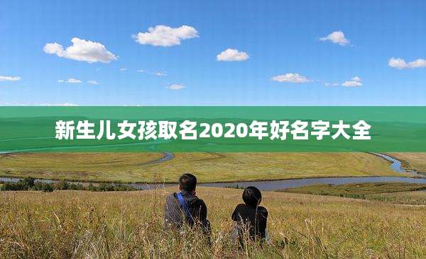 新生儿女孩取名2020年好名字大全
