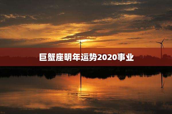 巨蟹座明年运势2020事业