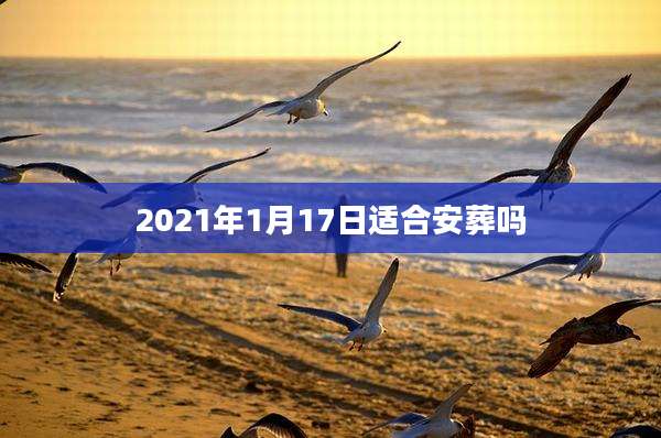 2021年1月17日适合安葬吗
