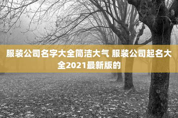 服装公司名字大全简洁大气 服装公司起名大全2021最新版的