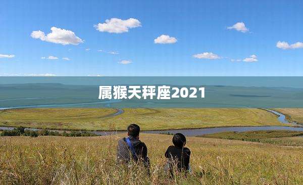 属猴天秤座2021