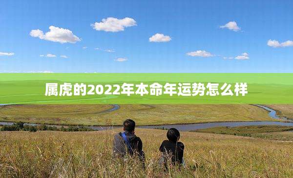 属虎的2022年本命年运势怎么样