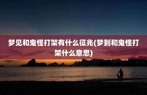 梦见和鬼怪打架有什么征兆(梦到和鬼怪打架什么意思)