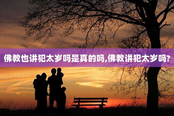 佛教也讲犯太岁吗是真的吗,佛教讲犯太岁吗?