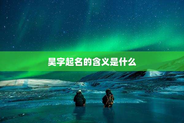 昊字起名的含义是什么