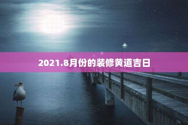 2021.8月份的装修黄道吉日