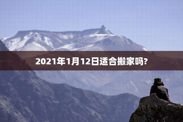 2021年1月12日适合搬家吗?
