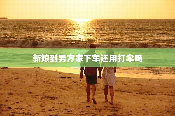 新娘到男方家下车还用打伞吗