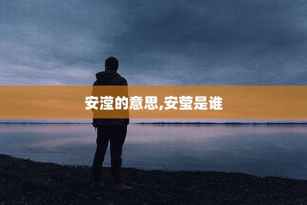 安滢的意思,安莹是谁