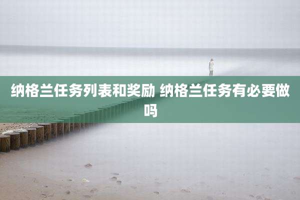 纳格兰任务列表和奖励 纳格兰任务有必要做吗