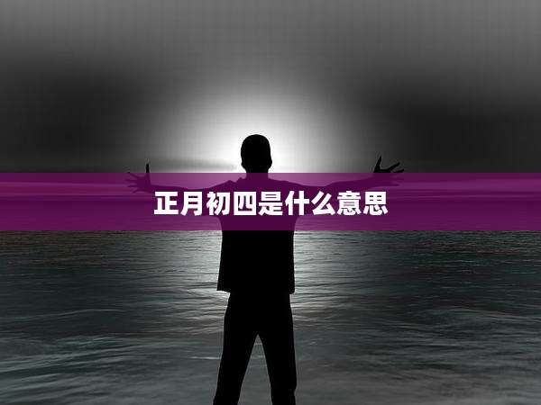 正月初四是什么意思