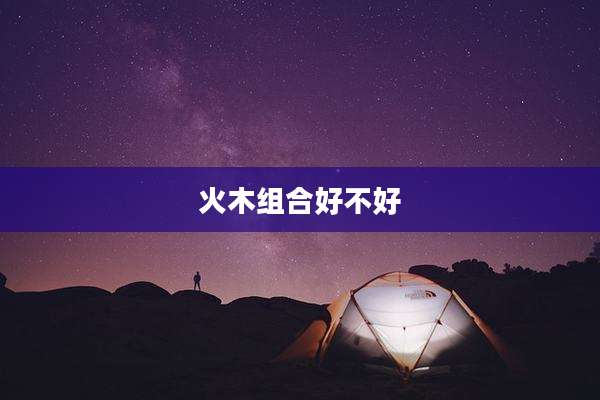火木组合好不好