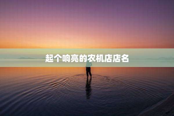 起个响亮的农机店店名