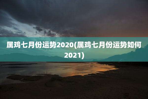 属鸡七月份运势2020(属鸡七月份运势如何2021)