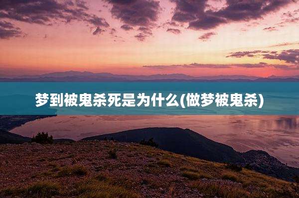 梦到被鬼杀死是为什么(做梦被鬼杀)