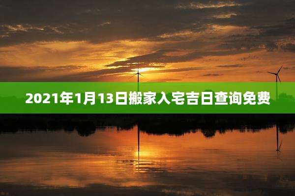 2021年1月13日搬家入宅吉日查询免费