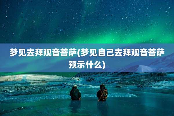 梦见去拜观音菩萨(梦见自己去拜观音菩萨预示什么)