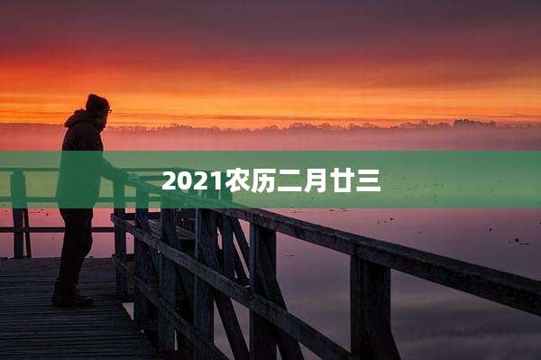 2021农历二月廿三