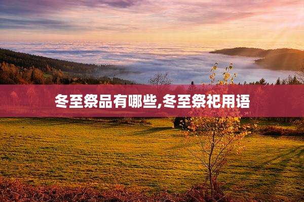 冬至祭品有哪些,冬至祭祀用语