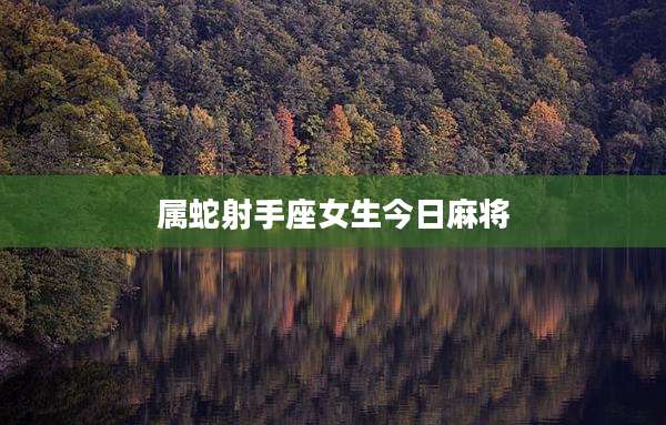 属蛇射手座女生今日麻将