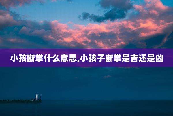 小孩断掌什么意思,小孩子断掌是吉还是凶