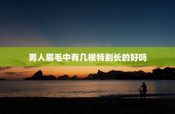 男人眉毛中有几根特别长的好吗