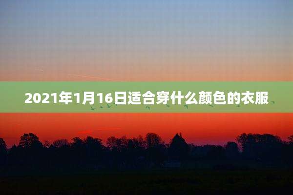 2021年1月16日适合穿什么颜色的衣服