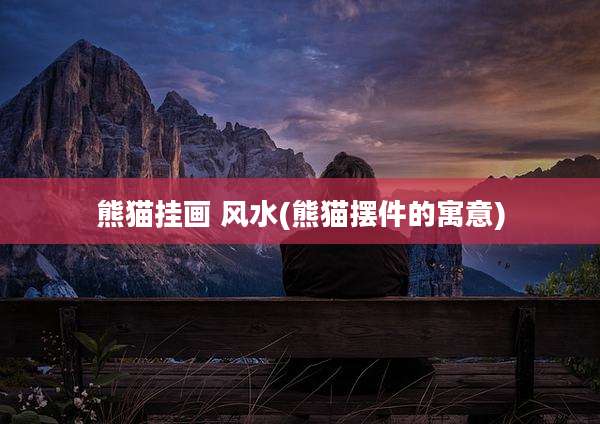 熊猫挂画 风水(熊猫摆件的寓意)