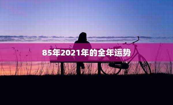 85年2021年的全年运势