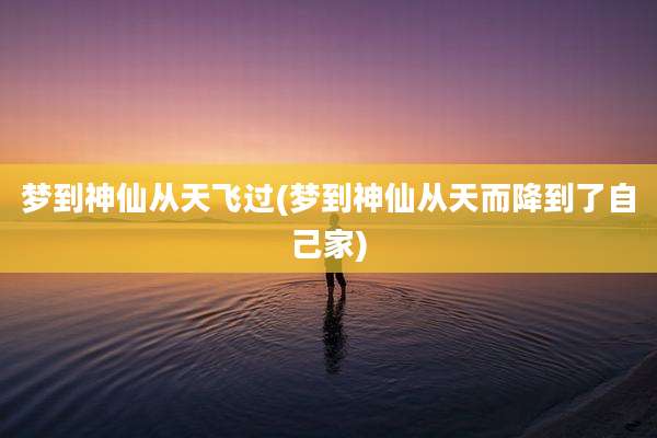 梦到神仙从天飞过(梦到神仙从天而降到了自己家)