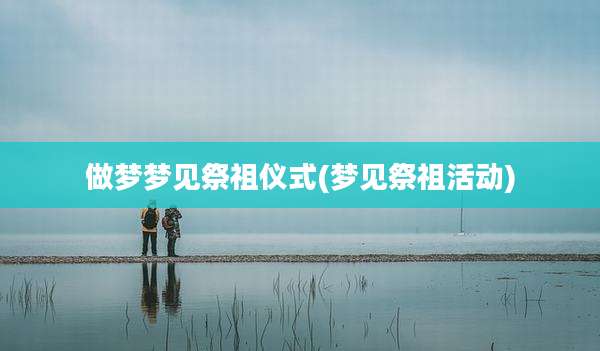 做梦梦见祭祖仪式(梦见祭祖活动)