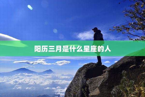 阳历三月是什么星座的人