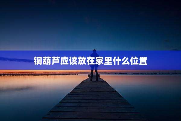 铜葫芦应该放在家里什么位置