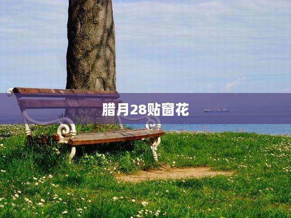 腊月28贴窗花