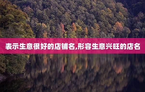 表示生意很好的店铺名,形容生意兴旺的店名