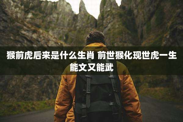 猴前虎后来是什么生肖 前世猴化现世虎一生能文又能武