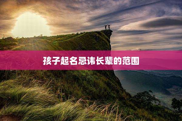 孩子起名忌讳长辈的范围