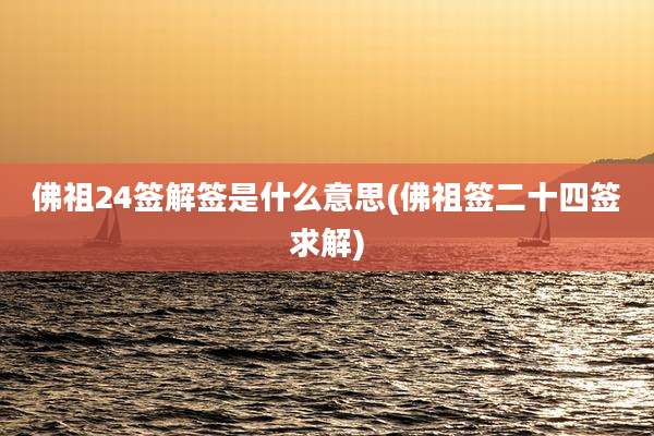佛祖24签解签是什么意思(佛祖签二十四签求解)