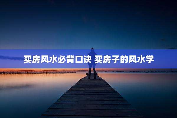 买房风水必背口诀 买房子的风水学