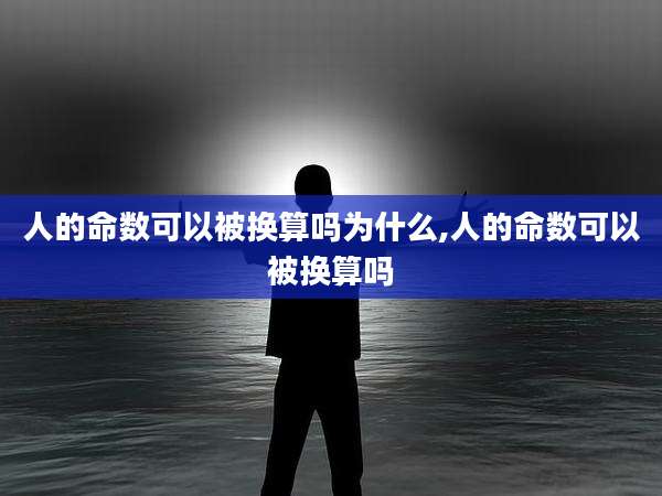 人的命数可以被换算吗为什么,人的命数可以被换算吗