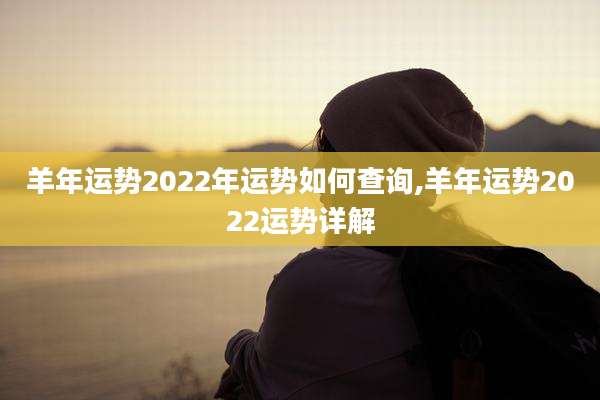 羊年运势2022年运势如何查询,羊年运势2022运势详解
