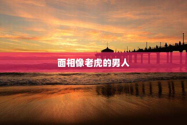 面相像老虎的男人