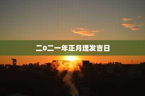 二0二一年正月理发吉日
