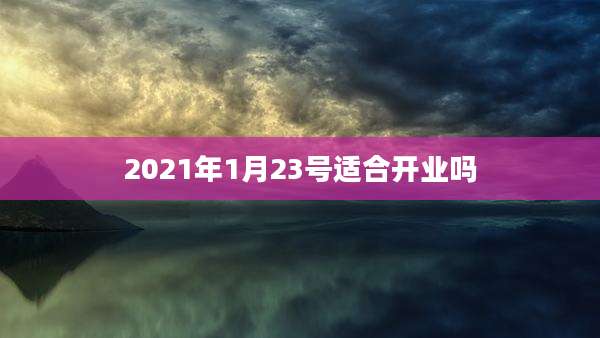 2021年1月23号适合开业吗