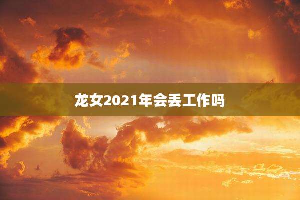 龙女2021年会丢工作吗