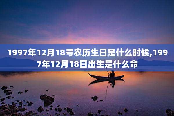1997年12月18号农历生日是什么时候,1997年12月18日出生是什么命
