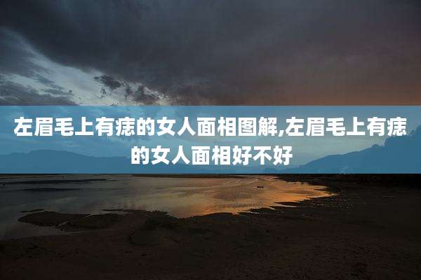 左眉毛上有痣的女人面相图解,左眉毛上有痣的女人面相好不好