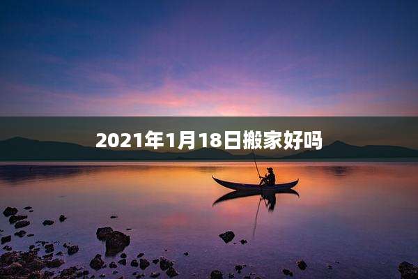 2021年1月18日搬家好吗
