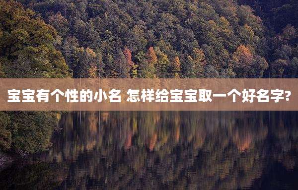 宝宝有个性的小名 怎样给宝宝取一个好名字?