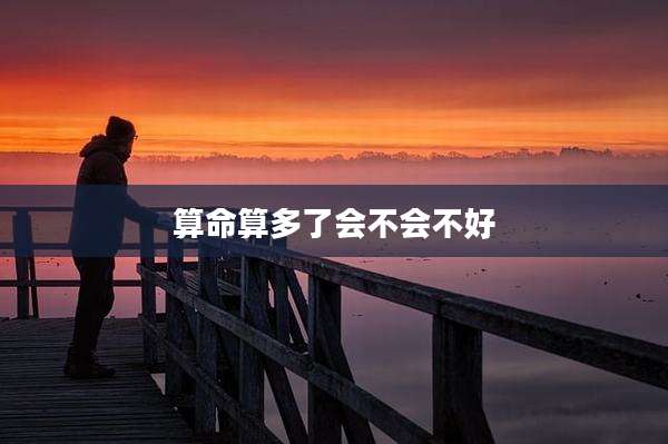 算命算多了会不会不好